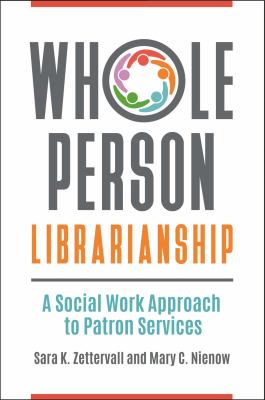 Whole person librarianship : a social work approach to patron services /