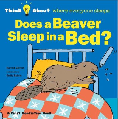 Does a beaver sleep in a bed? : think about...where everyone sleeps /