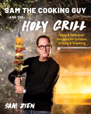 Sam the Cooking Guy and the holy grill : easy & delicious recipes for outdoor grilling & smoking / Sam Zien.