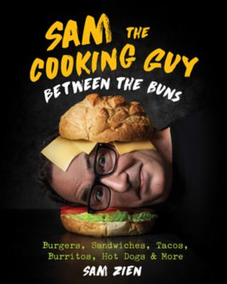 Sam the Cooking Guy. Between the buns : burgers, sandwiches, tacos, burritos, hot dogs, and more /