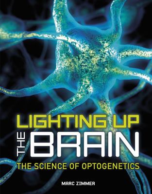 Lighting up the brain : the science of optogenetics /
