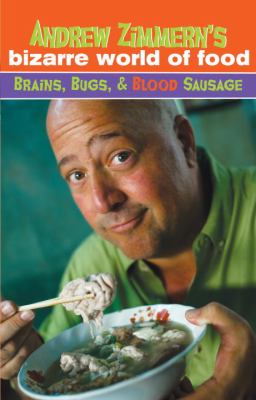 Andrew Zimmern's bizarre world of food : brains, bugs, & blood sausage /