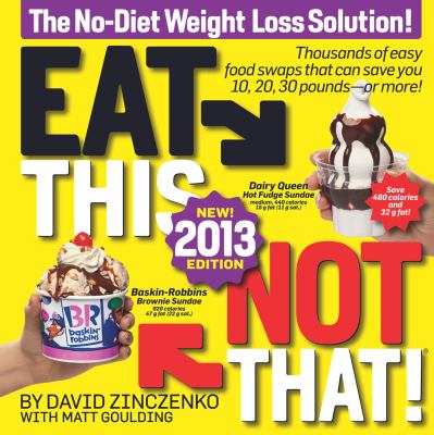Eat this, not that! 2013 : the no-diet weight loss solution / by David Zinczenko with Matt Goulding.