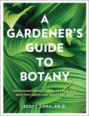 A gardener's guide to botany : the biology behind the plants you love, how they grow, and what they need /