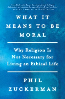 What it means to be moral : why religion is not necessary for living an ethical life /