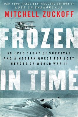 Frozen in time : an epic story of survival and a modern quest for lost heroes of World War II /