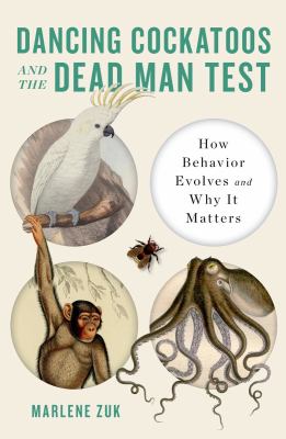 Dancing cockatoos and the dead man test : how behavior evolves and why it matters /