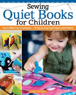 Sewing quiet books for children : easy to make, easy to customize :18 step-by-step page projects with patterns /