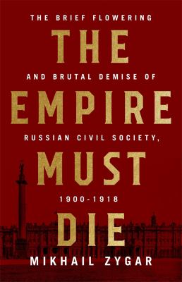 The empire must die : Russia's revolutionary collapse, 1900-1917 /